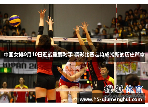 中国女排9月10日迎战重要对手 精彩比赛定将成就新的历史篇章