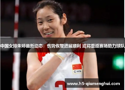 中国女排朱婷最新动态：伤势恢复进展顺利 或将重返赛场助力球队