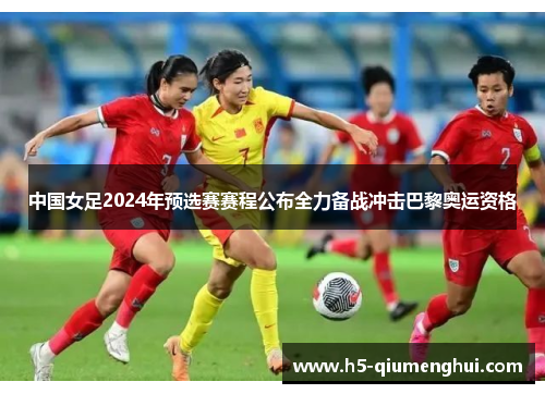 中国女足2024年预选赛赛程公布全力备战冲击巴黎奥运资格
