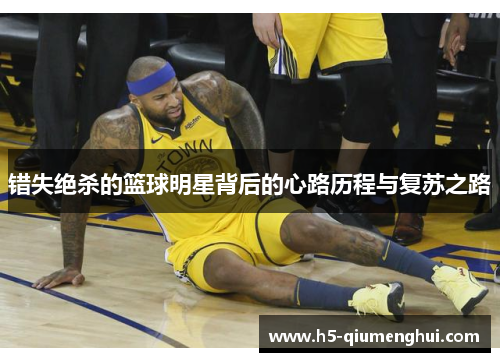 错失绝杀的篮球明星背后的心路历程与复苏之路